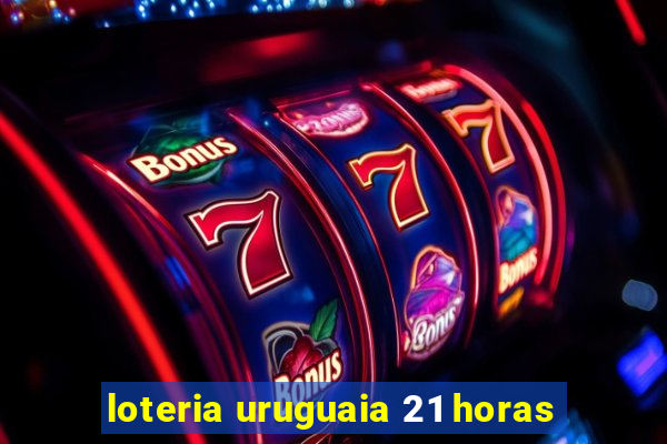 loteria uruguaia 21 horas